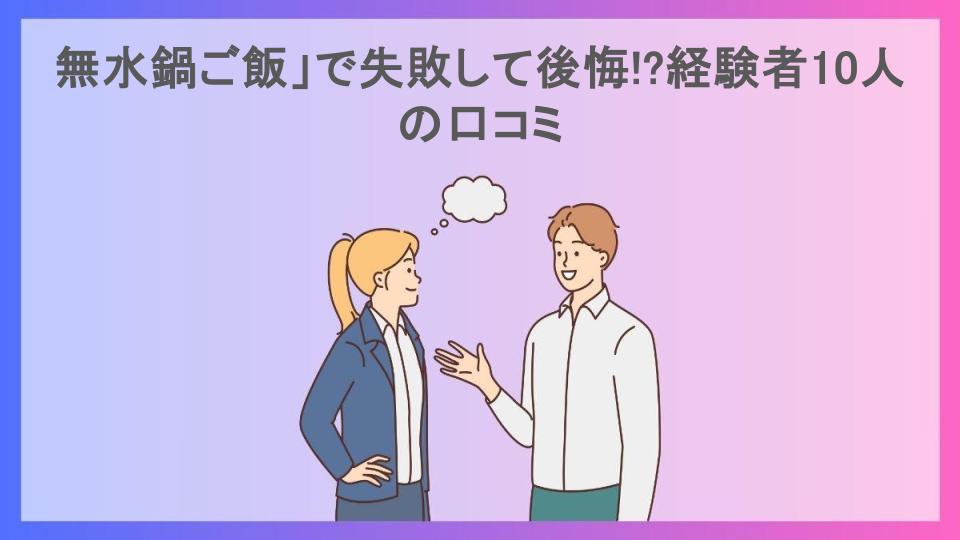 無水鍋ご飯」で失敗して後悔!?経験者10人の口コミ